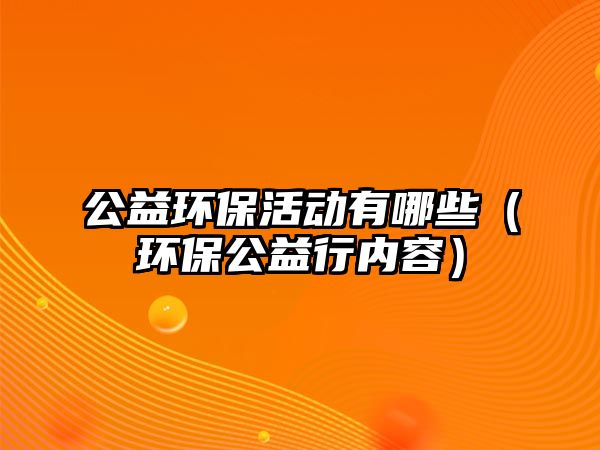 公益環(huán)保活動(dòng)有哪些（環(huán)保公益行內(nèi)容）