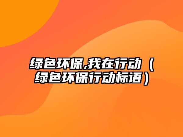 綠色環(huán)保,我在行動(dòng)（綠色環(huán)保行動(dòng)標(biāo)語(yǔ)）