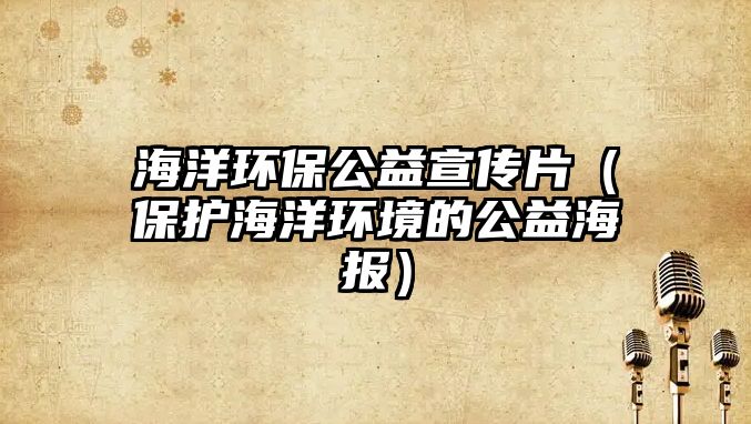 海洋環(huán)保公益宣傳片（保護(hù)海洋環(huán)境的公益海報）