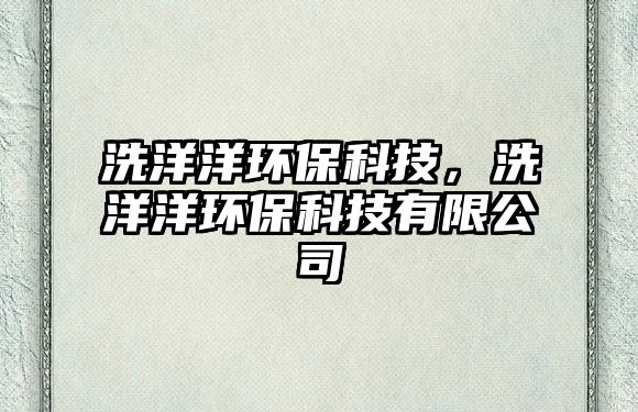 洗洋洋環(huán)?？萍?，洗洋洋環(huán)?？萍加邢薰?/> 
									</a>
									<h4 class=