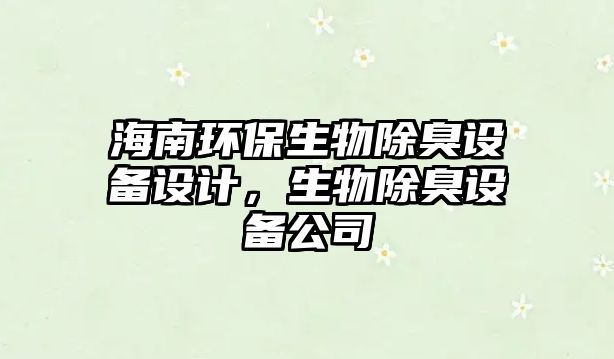 海南環(huán)保生物除臭設(shè)備設(shè)計(jì)，生物除臭設(shè)備公司