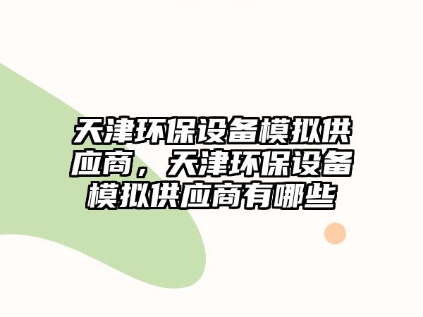 天津環(huán)保設(shè)備模擬供應(yīng)商，天津環(huán)保設(shè)備模擬供應(yīng)商有哪些