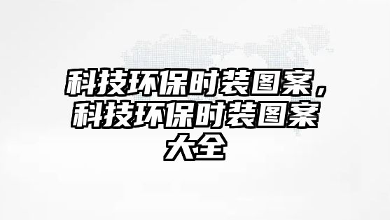 科技環(huán)保時(shí)裝圖案，科技環(huán)保時(shí)裝圖案大全