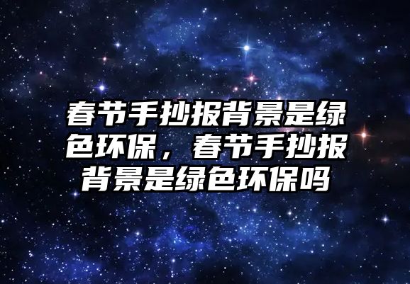 春節(jié)手抄報背景是綠色環(huán)保，春節(jié)手抄報背景是綠色環(huán)保嗎