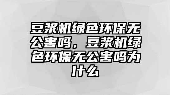 豆?jié){機綠色環(huán)保無公害嗎，豆?jié){機綠色環(huán)保無公害嗎為什么
