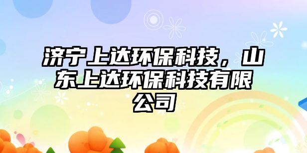 濟寧上達環(huán)保科技，山東上達環(huán)?？萍加邢薰? class=