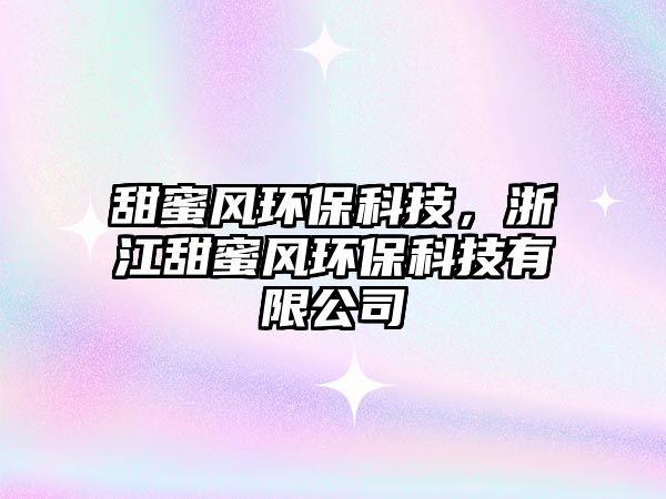 甜蜜風環(huán)?？萍?，浙江甜蜜風環(huán)?？萍加邢薰? class=