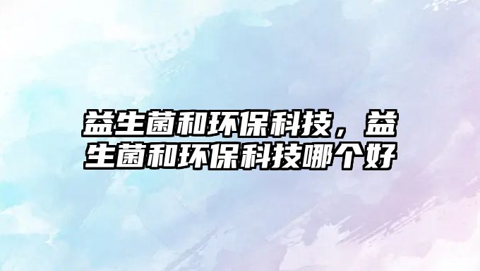 益生菌和環(huán)?？萍迹嫔铜h(huán)?？萍寄膫€好