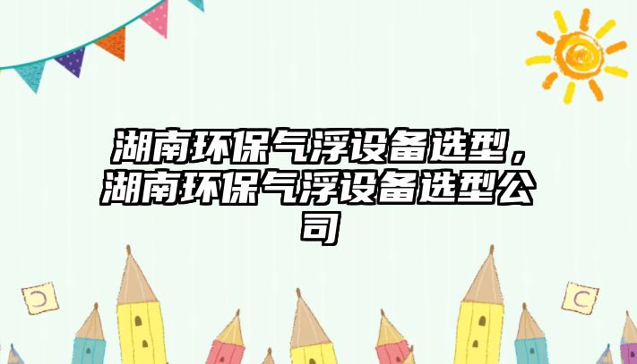 湖南環(huán)保氣浮設(shè)備選型，湖南環(huán)保氣浮設(shè)備選型公司
