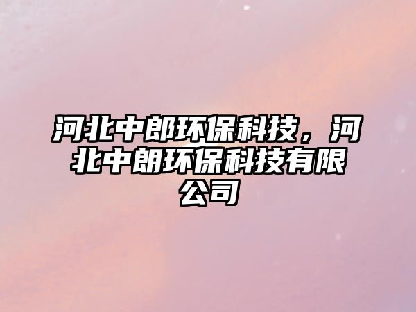 河北中郎環(huán)保科技，河北中朗環(huán)保科技有限公司