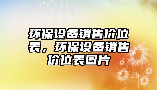 環(huán)保設(shè)備銷售價位表，環(huán)保設(shè)備銷售價位表圖片