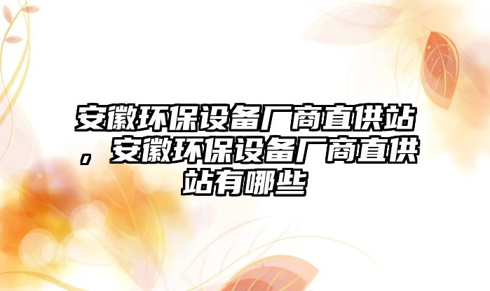 安徽環(huán)保設(shè)備廠商直供站，安徽環(huán)保設(shè)備廠商直供站有哪些
