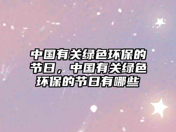 中國有關綠色環(huán)保的節(jié)日，中國有關綠色環(huán)保的節(jié)日有哪些