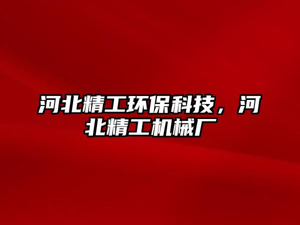 河北精工環(huán)?？萍?，河北精工機(jī)械廠