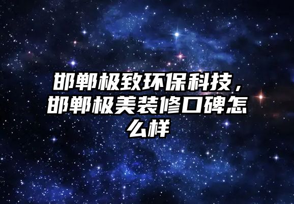 邯鄲極致環(huán)?？萍?，邯鄲極美裝修口碑怎么樣