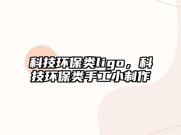 科技環(huán)保類ligo，科技環(huán)保類手工小制作