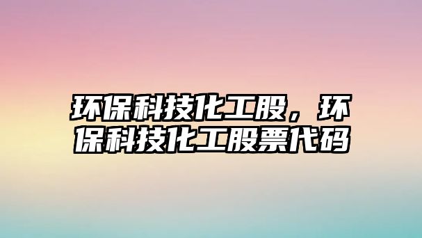 環(huán)保科技化工股，環(huán)保科技化工股票代碼
