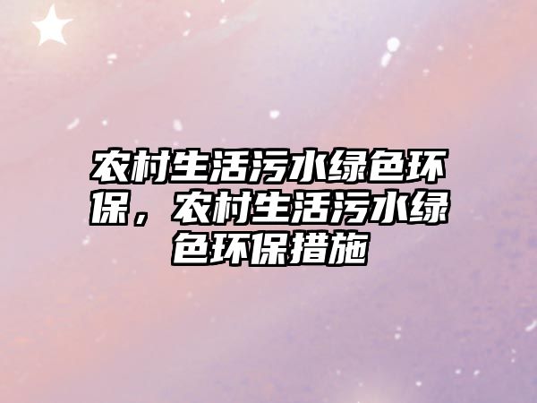 農(nóng)村生活污水綠色環(huán)保，農(nóng)村生活污水綠色環(huán)保措施