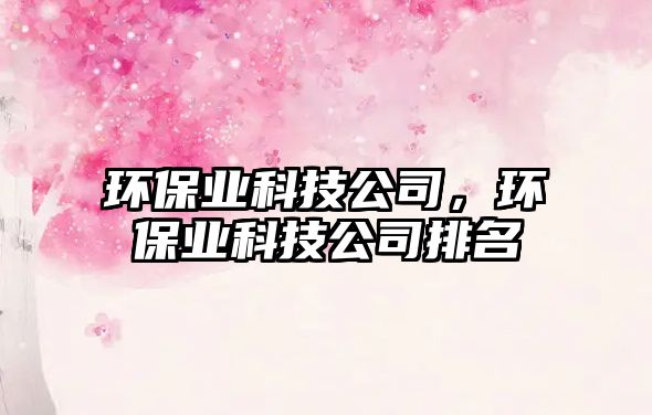環(huán)保業(yè)科技公司，環(huán)保業(yè)科技公司排名