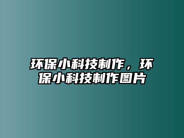 環(huán)保小科技制作，環(huán)保小科技制作圖片