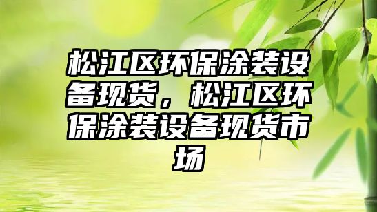 松江區(qū)環(huán)保涂裝設(shè)備現(xiàn)貨，松江區(qū)環(huán)保涂裝設(shè)備現(xiàn)貨市場