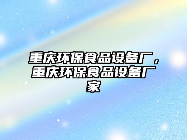 重慶環(huán)保食品設(shè)備廠，重慶環(huán)保食品設(shè)備廠家