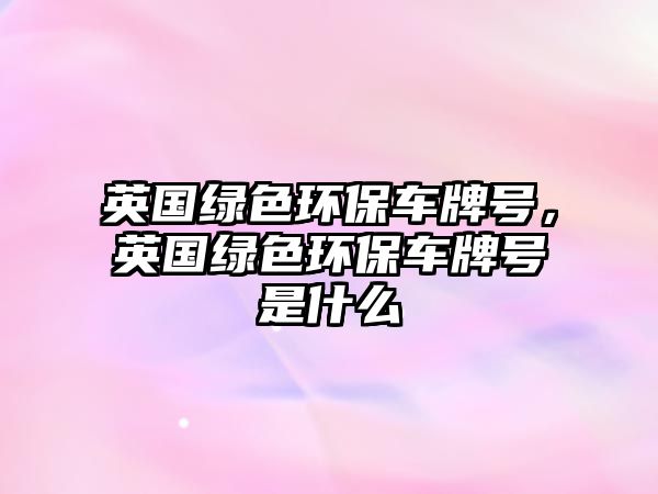 英國(guó)綠色環(huán)保車(chē)牌號(hào)，英國(guó)綠色環(huán)保車(chē)牌號(hào)是什么