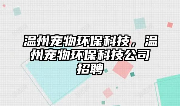 溫州寵物環(huán)保科技，溫州寵物環(huán)?？萍脊菊衅?/> 
									</a>
									<h4 class=