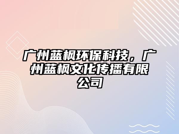 廣州藍楓環(huán)?？萍?，廣州藍楓文化傳播有限公司