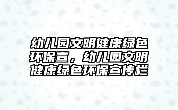 幼兒園文明健康綠色環(huán)保宣，幼兒園文明健康綠色環(huán)保宣傳欄