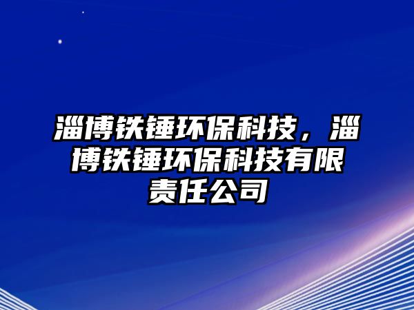 淄博鐵錘環(huán)?？萍?，淄博鐵錘環(huán)?？萍加邢挢?zé)任公司