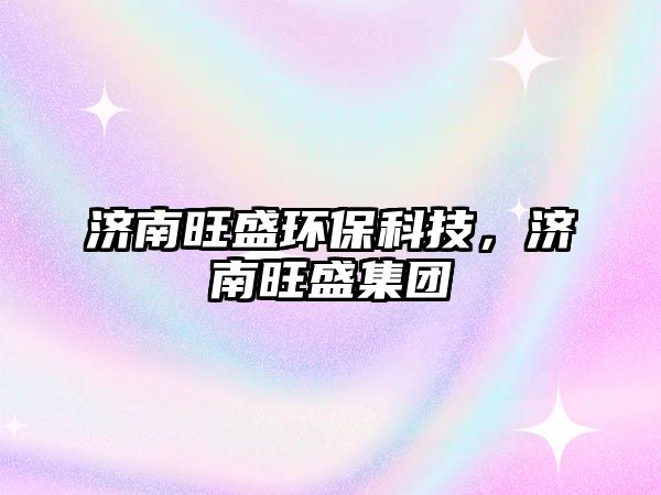 濟(jì)南旺盛環(huán)保科技，濟(jì)南旺盛集團(tuán)