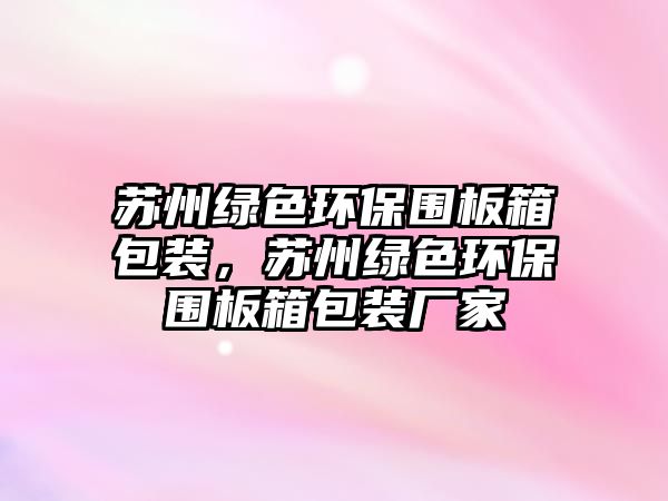 蘇州綠色環(huán)保圍板箱包裝，蘇州綠色環(huán)保圍板箱包裝廠家