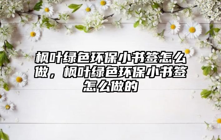 楓葉綠色環(huán)保小書簽怎么做，楓葉綠色環(huán)保小書簽怎么做的