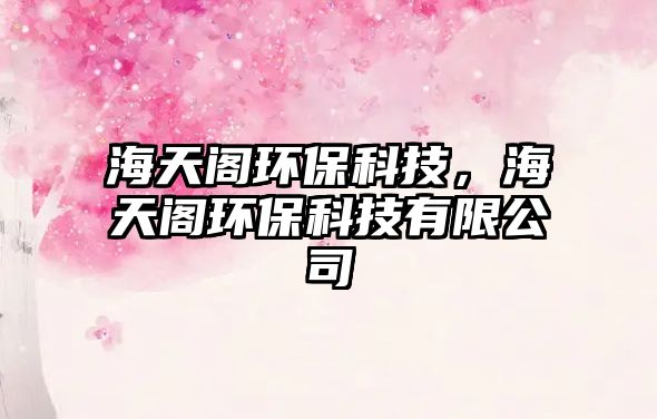 海天閣環(huán)?？萍?，海天閣環(huán)保科技有限公司
