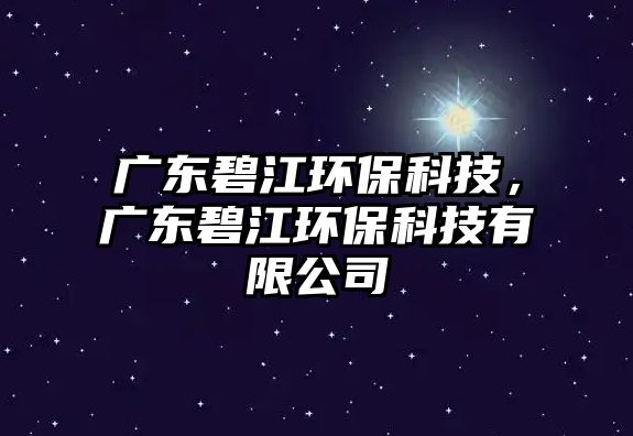 廣東碧江環(huán)?？萍?，廣東碧江環(huán)保科技有限公司