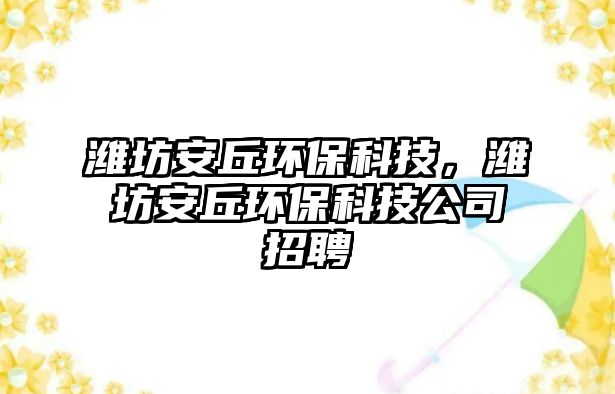 濰坊安丘環(huán)?？萍?，濰坊安丘環(huán)?？萍脊菊衅? class=