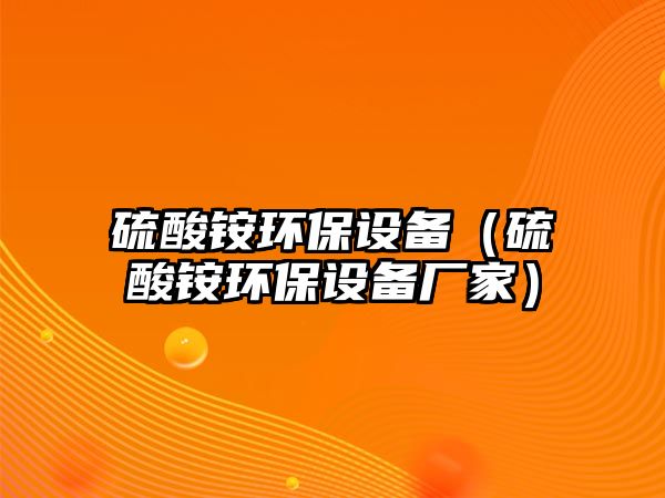 硫酸銨環(huán)保設(shè)備（硫酸銨環(huán)保設(shè)備廠家）