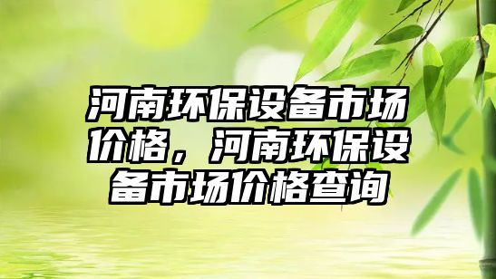 河南環(huán)保設(shè)備市場(chǎng)價(jià)格，河南環(huán)保設(shè)備市場(chǎng)價(jià)格查詢