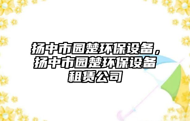揚(yáng)中市園楚環(huán)保設(shè)備，揚(yáng)中市園楚環(huán)保設(shè)備租賃公司
