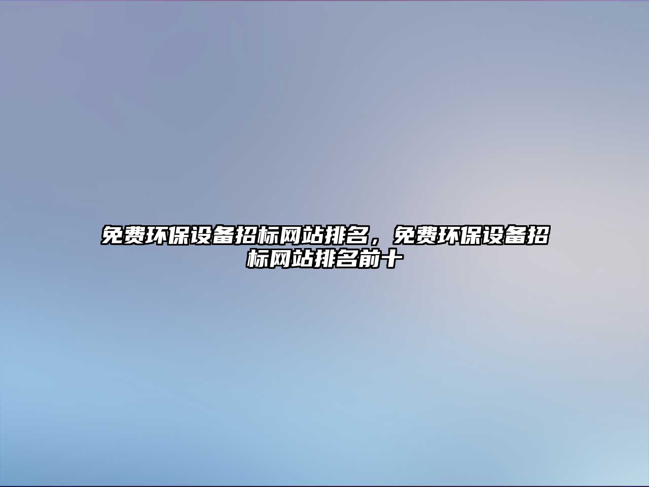 免費(fèi)環(huán)保設(shè)備招標(biāo)網(wǎng)站排名，免費(fèi)環(huán)保設(shè)備招標(biāo)網(wǎng)站排名前十
