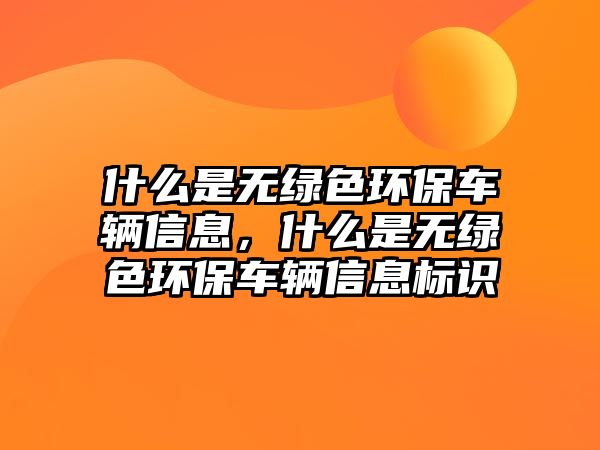 什么是無綠色環(huán)保車輛信息，什么是無綠色環(huán)保車輛信息標識