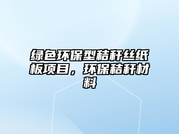 綠色環(huán)保型秸稈絲紙板項(xiàng)目，環(huán)保秸稈材料