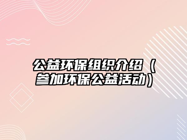 公益環(huán)保組織介紹（參加環(huán)保公益活動(dòng)）
