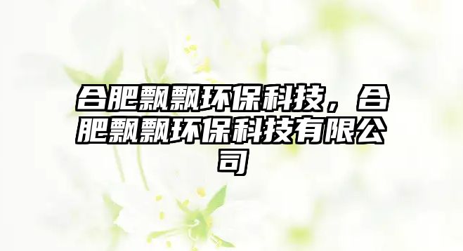 合肥飄飄環(huán)?？萍?，合肥飄飄環(huán)?？萍加邢薰?/> 
									</a>
									<h4 class=