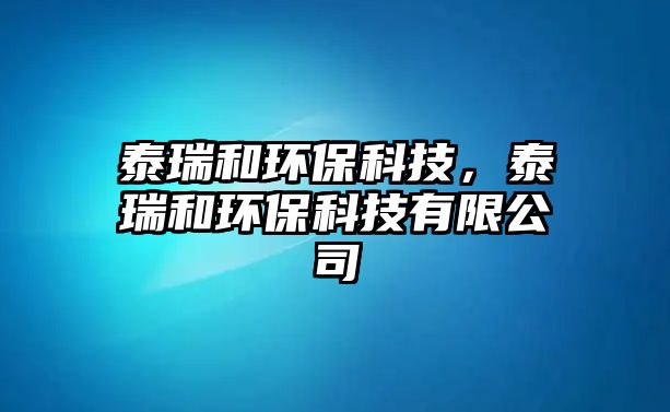 泰瑞和環(huán)?？萍?，泰瑞和環(huán)?？萍加邢薰?/> 
									</a>
									<h4 class=