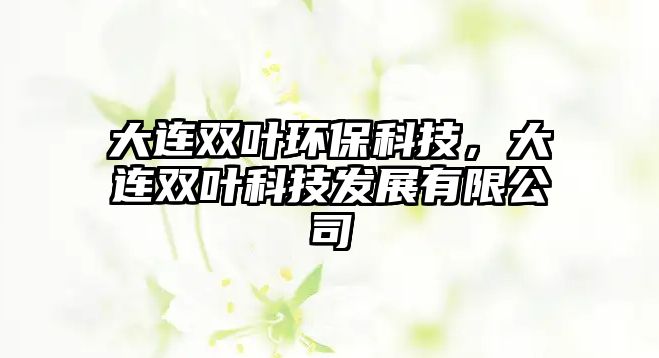 大連雙葉環(huán)?？萍迹筮B雙葉科技發(fā)展有限公司