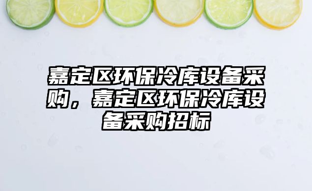 嘉定區(qū)環(huán)保冷庫設(shè)備采購，嘉定區(qū)環(huán)保冷庫設(shè)備采購招標(biāo)