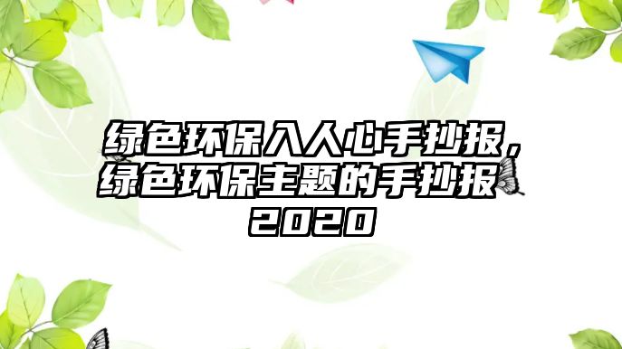 綠色環(huán)保入人心手抄報，綠色環(huán)保主題的手抄報 2020