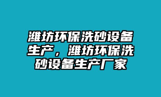 濰坊環(huán)保洗砂設備生產(chǎn)，濰坊環(huán)保洗砂設備生產(chǎn)廠家